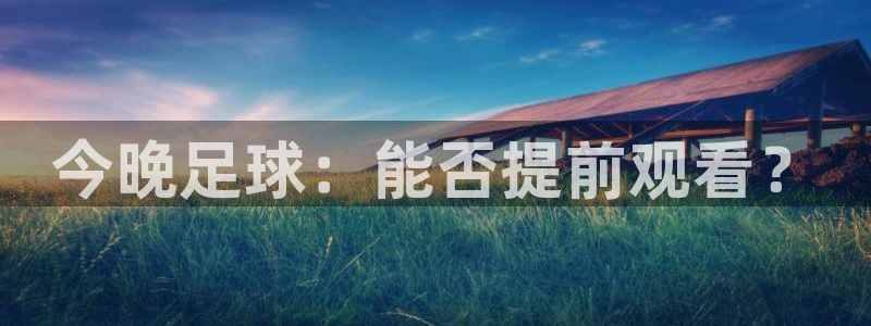 今晚足球：能否提前观看？