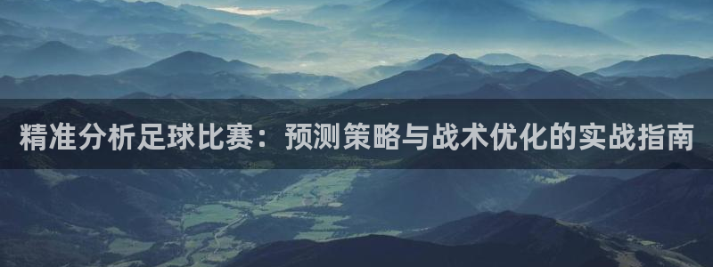 精准分析足球比赛：预测策略与战术优化的实战指南