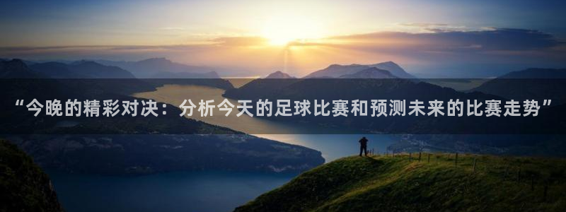  “今晚的精彩对决：分析今天的足球比赛和预测未来的比赛走势”