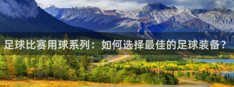 足球比赛用球系列：如何选择最佳的足球装备？