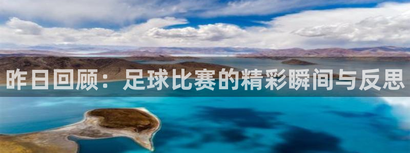  昨日回顾：足球比赛的精彩瞬间与反思