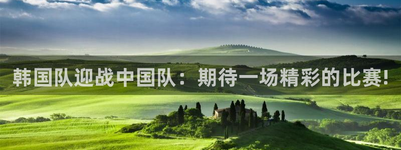 韩国队迎战中国队：期待一场精彩的比赛!