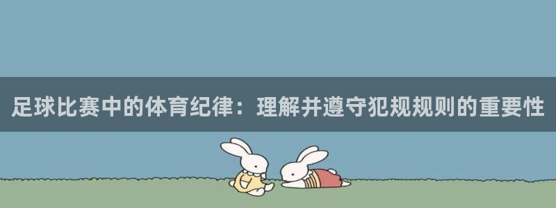  足球比赛中的体育纪律：理解并遵守犯规规则的重要性