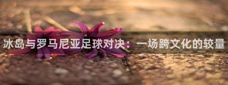  冰岛与罗马尼亚足球对决：一场跨文化的较量