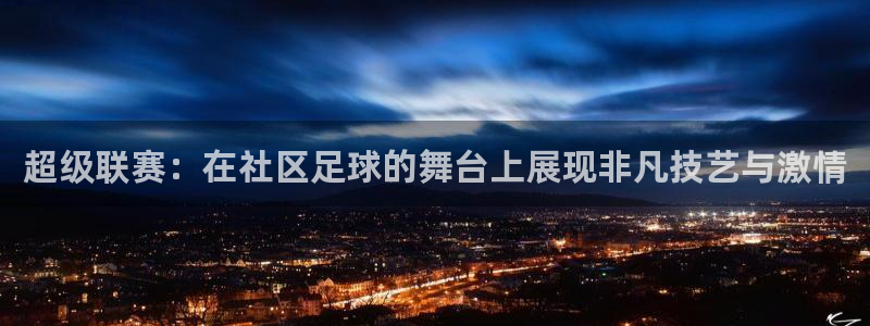  超级联赛：在社区足球的舞台上展现非凡技艺与激情