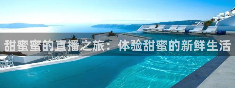 新球体育比分：甜蜜蜜的直播之旅：体验甜蜜的新鲜生活