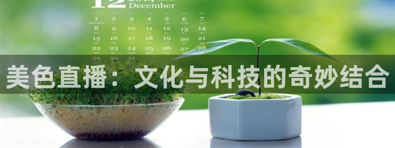 新球体育完整版：美色直播：文化与科技的奇妙结合