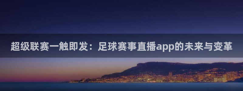 新球体育网球比分：超级联赛一触即发：足球赛事直播app的未来与变革