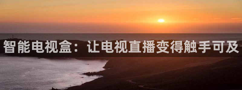 新体球即时比分新球体育：智能电视盒：让电视直播变得触手可及